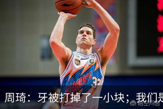 周琦：牙被打掉了一小块；我们是一个很团结的球队